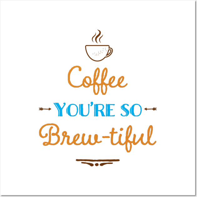 Coffee You're So Brew-tiful Wall Art by Just for Shirts and Grins